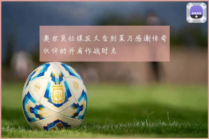 奥尔莫社媒发文告别莱万感谢传奇伙伴的并肩作战时光