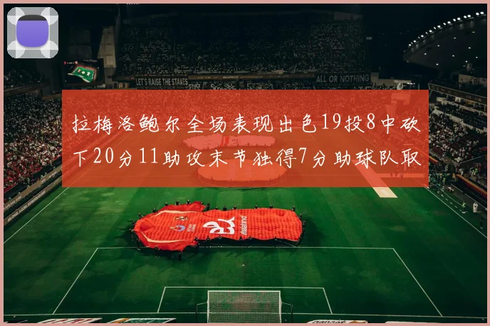 拉梅洛鲍尔全场表现出色19投8中砍下20分11助攻末节独得7分助球队取胜