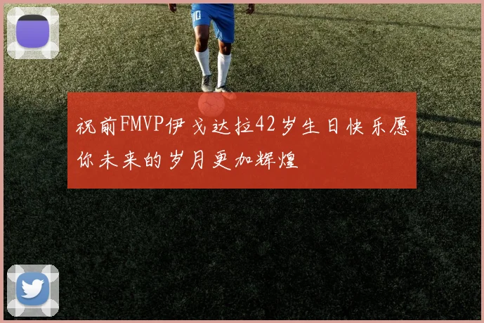 祝前FMVP伊戈达拉42岁生日快乐愿你未来的岁月更加辉煌