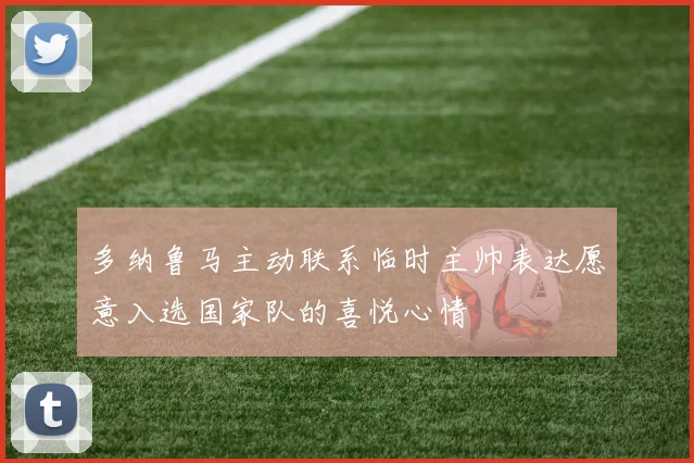 多纳鲁马主动联系临时主帅表达愿意入选国家队的喜悦心情