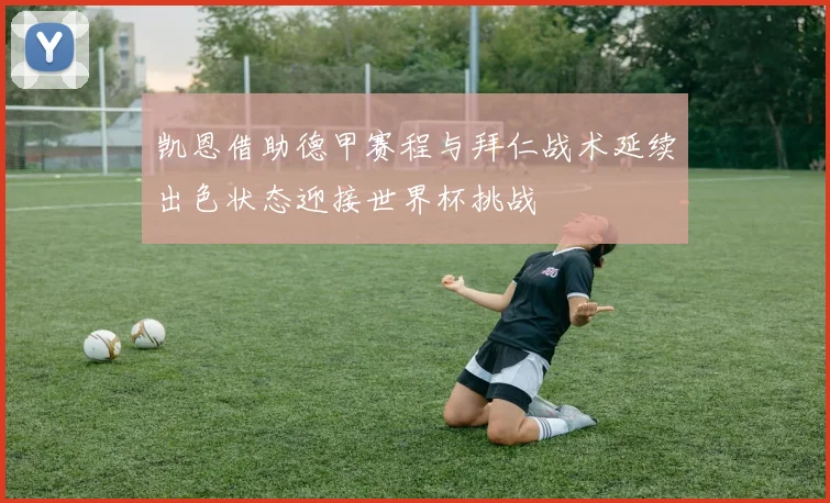 凯恩借助德甲赛程与拜仁战术延续出色状态迎接世界杯挑战