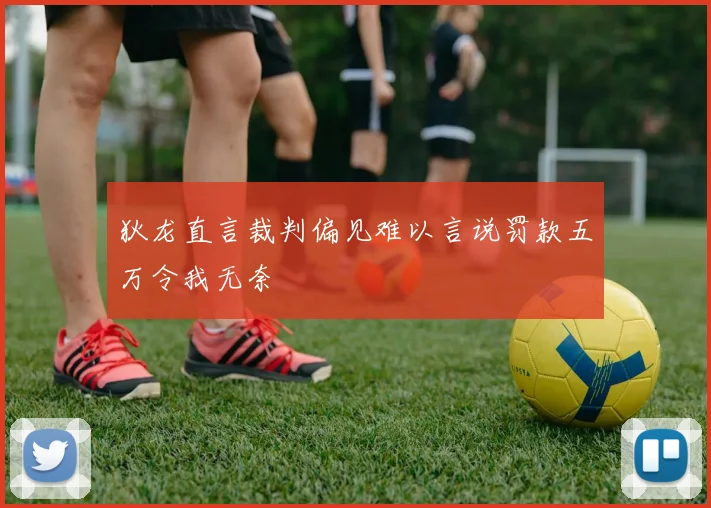 狄龙直言裁判偏见难以言说罚款五万令我无奈