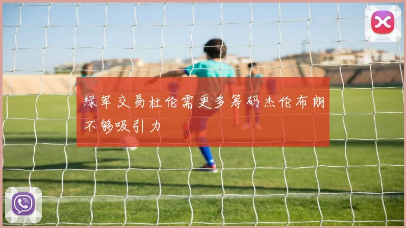 绿军交易杜伦需更多筹码杰伦布朗不够吸引力