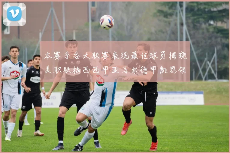 本赛季各大联赛表现最佳球员揭晓美职联梅西西甲亚马尔德甲凯恩领衔