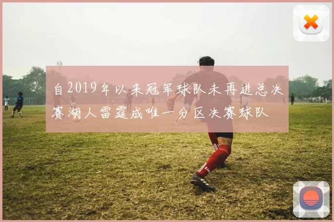 自2019年以来冠军球队未再进总决赛湖人雷霆成唯一分区决赛球队