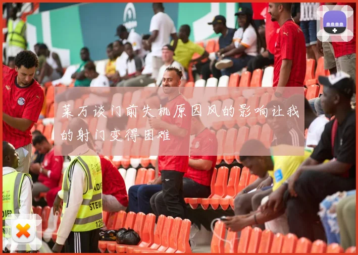 莱万谈门前失机原因风的影响让我的射门变得困难