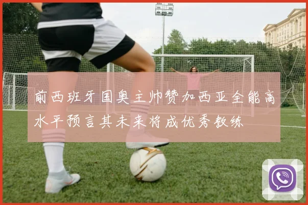 前西班牙国奥主帅赞加西亚全能高水平预言其未来将成优秀教练