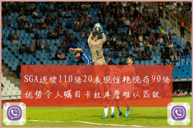 SGA连续110场20表现惊艳现存90场优势令人瞩目卡杜库詹难以匹敌
