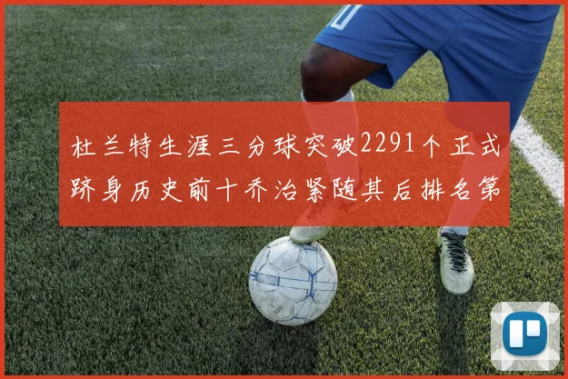 杜兰特生涯三分球突破2291个正式跻身历史前十乔治紧随其后排名第九