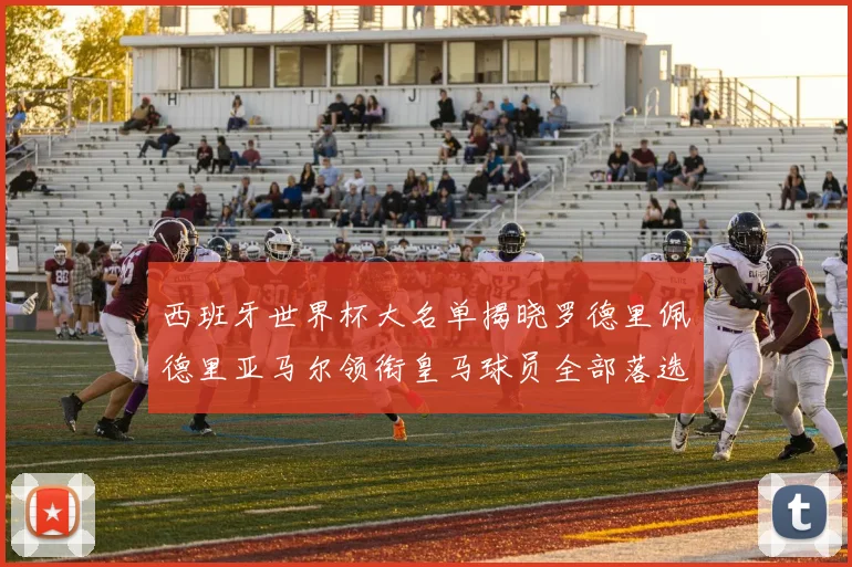 西班牙世界杯大名单揭晓罗德里佩德里亚马尔领衔皇马球员全部落选