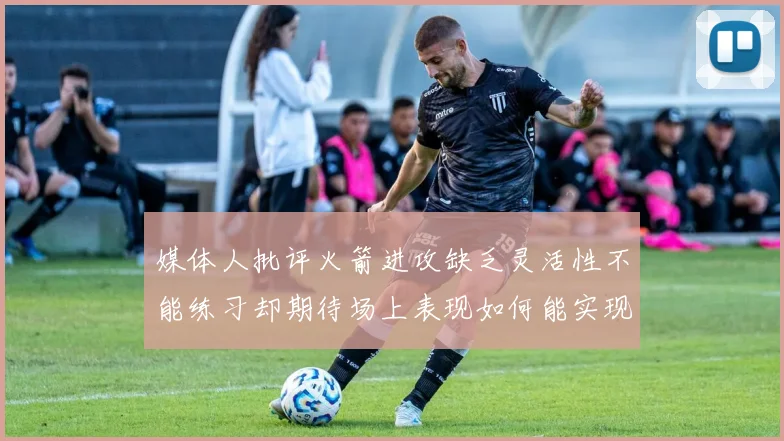 媒体人批评火箭进攻缺乏灵活性不能练习却期待场上表现如何能实现