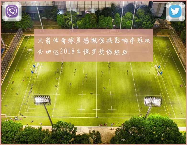 火箭传奇球员感慨伤病影响夺冠机会回忆2018年保罗受伤经历