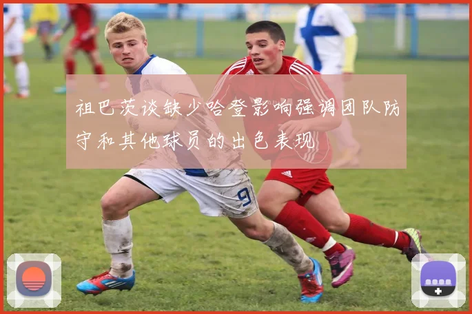 祖巴茨谈缺少哈登影响强调团队防守和其他球员的出色表现