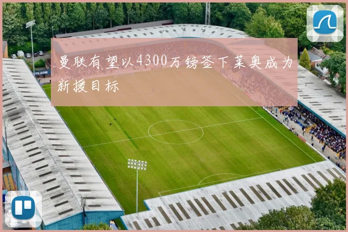 曼联有望以4300万镑签下莱奥成为新援目标