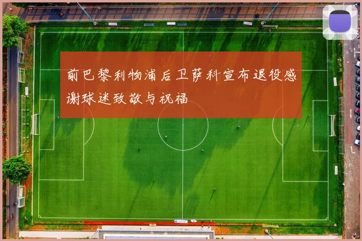 前巴黎利物浦后卫萨科宣布退役感谢球迷致敬与祝福
