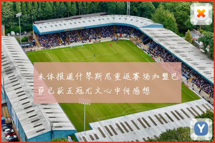 米体报道什琴斯尼重返赛场加盟巴萨已获五冠尤文心中何感想