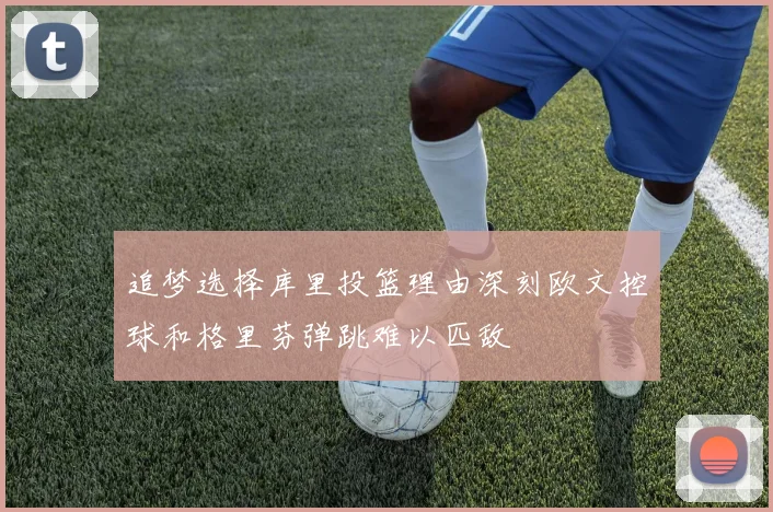 追梦选择库里投篮理由深刻欧文控球和格里芬弹跳难以匹敌