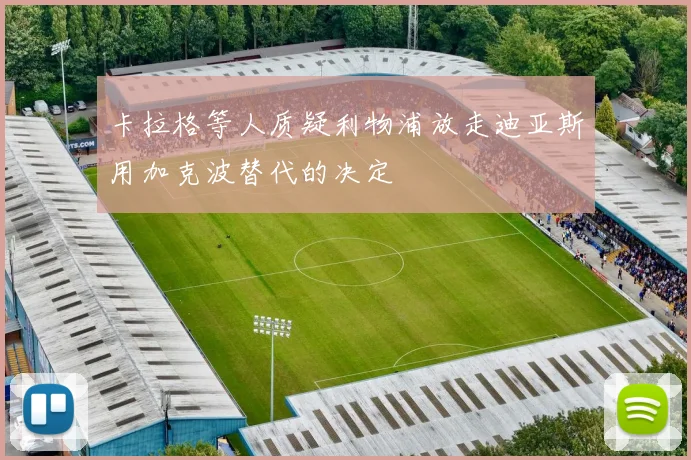卡拉格等人质疑利物浦放走迪亚斯用加克波替代的决定