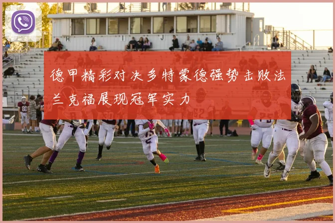 德甲精彩对决多特蒙德强势击败法兰克福展现冠军实力