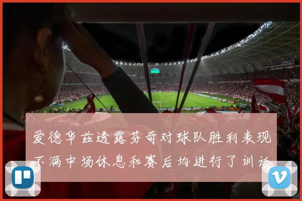 爱德华兹透露芬奇对球队胜利表现不满中场休息和赛后均进行了训话